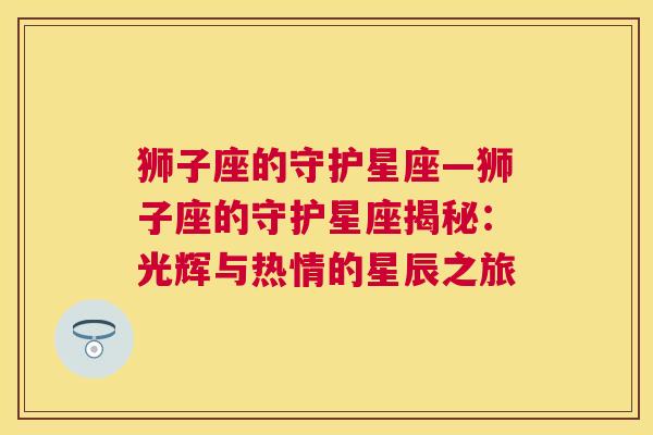 狮子座的守护星座—狮子座的守护星座揭秘：光辉与热情的星辰之旅