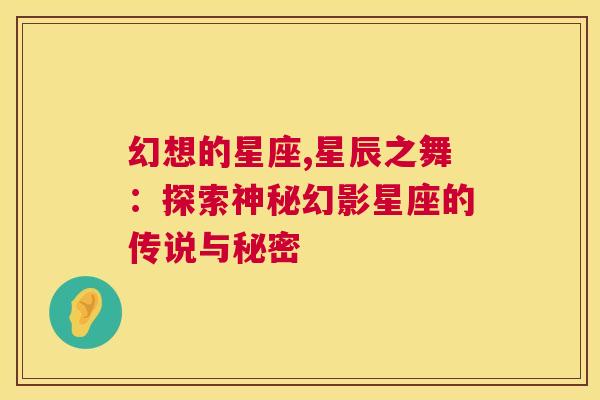 幻想的星座,星辰之舞：探索神秘幻影星座的传说与秘密