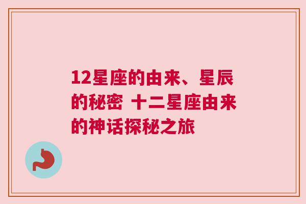 12星座的由来、星辰的秘密 十二星座由来的神话探秘之旅