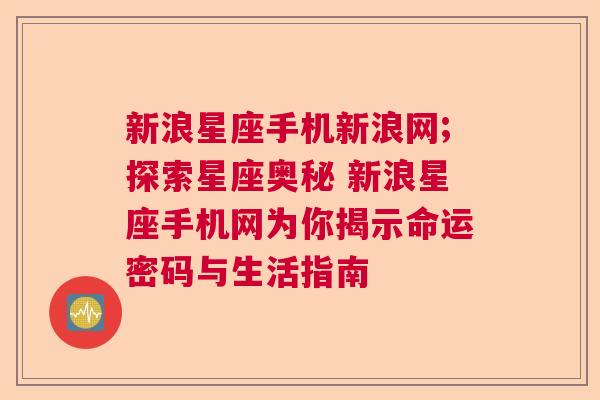 新浪星座手机新浪网;探索星座奥秘 新浪星座手机网为你揭示命运密码与生活指南