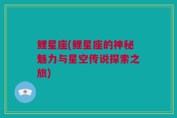 鲤星座(鲤星座的神秘魅力与星空传说探索之旅)
