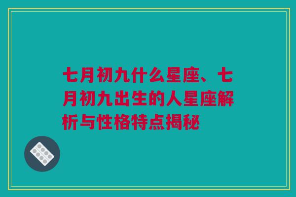 七月初九什么星座、七月初九出生的人星座解析与性格特点揭秘