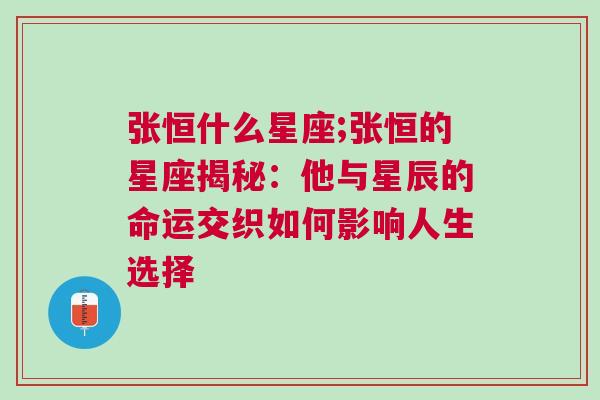 张恒什么星座;张恒的星座揭秘：他与星辰的命运交织如何影响人生选择