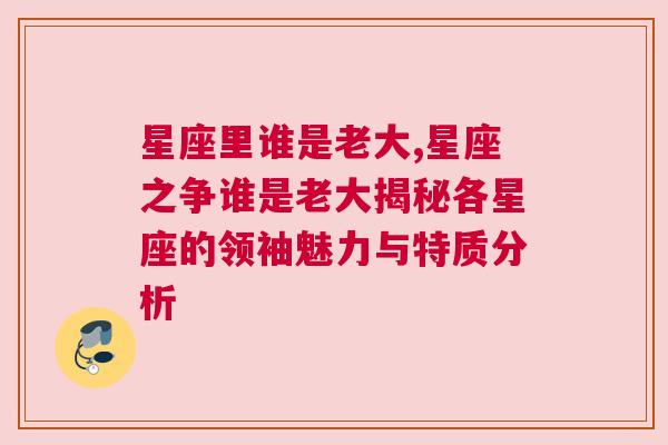 星座里谁是老大,星座之争谁是老大揭秘各星座的领袖魅力与特质分析