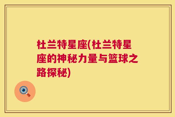 杜兰特星座(杜兰特星座的神秘力量与篮球之路探秘)
