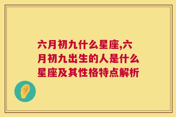 六月初九什么星座,六月初九出生的人是什么星座及其性格特点解析