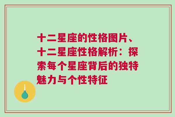 十二星座的性格图片、十二星座性格解析：探索每个星座背后的独特魅力与个性特征