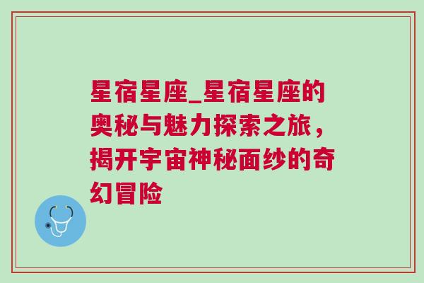 星宿星座_星宿星座的奥秘与魅力探索之旅，揭开宇宙神秘面纱的奇幻冒险