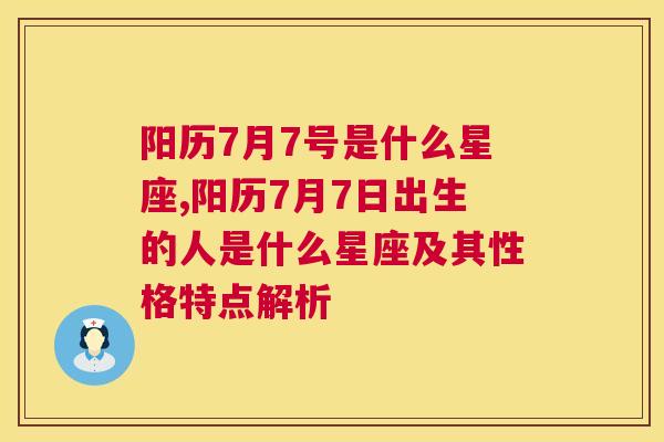 阳历7月7号是什么星座,阳历7月7日出生的人是什么星座及其性格特点解析