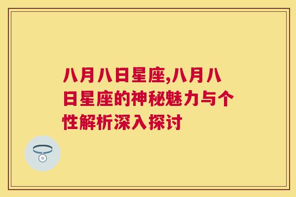 八月八日星座,八月八日星座的神秘魅力与个性解析深入探讨