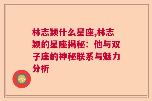 林志颖什么星座,林志颖的星座揭秘：他与双子座的神秘联系与魅力分析