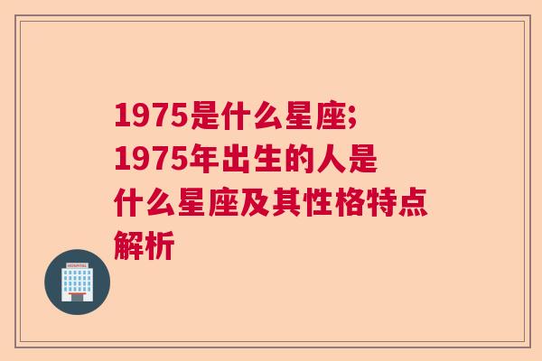 1975是什么星座;1975年出生的人是什么星座及其性格特点解析