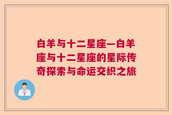 白羊与十二星座—白羊座与十二星座的星际传奇探索与命运交织之旅