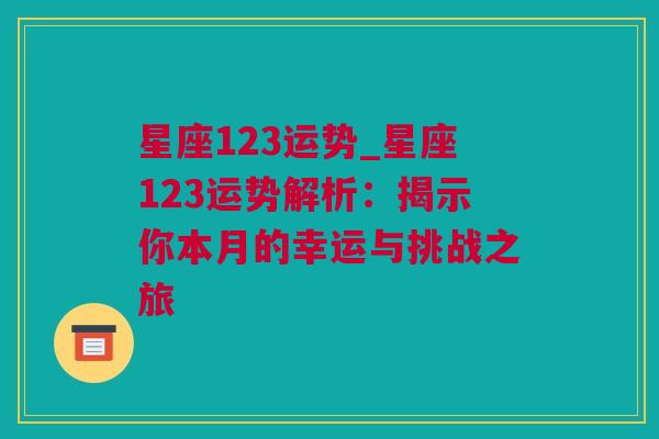 星座123运势_星座123运势解析：揭示你本月的幸运与挑战之旅