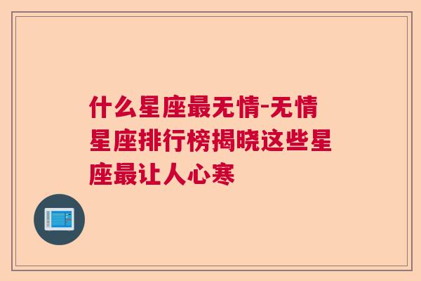 什么星座最无情-无情星座排行榜揭晓这些星座最让人心寒