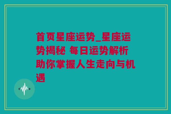首页星座运势_星座运势揭秘 每日运势解析助你掌握人生走向与机遇