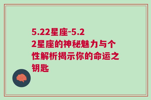 5.22星座-5.22星座的神秘魅力与个性解析揭示你的命运之钥匙