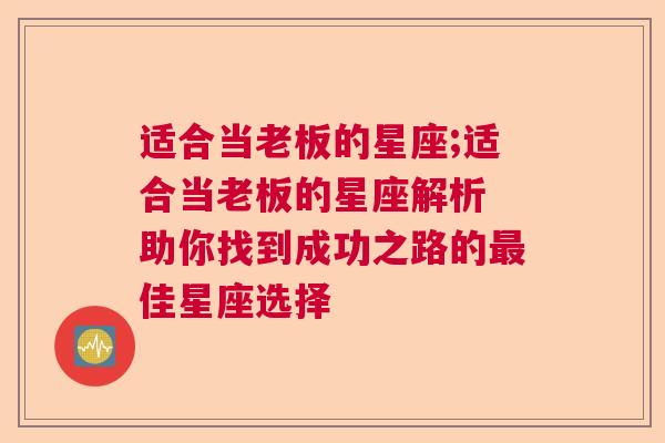 适合当老板的星座;适合当老板的星座解析 助你找到成功之路的最佳星座选择