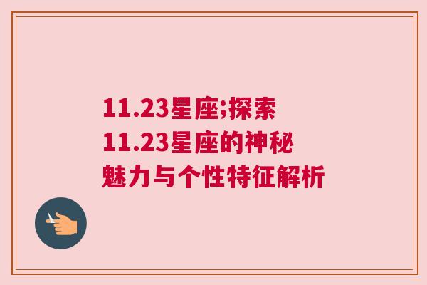 11.23星座;探索11.23星座的神秘魅力与个性特征解析