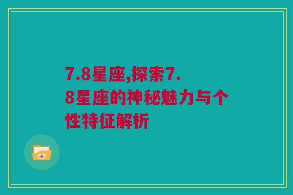 7.8星座,探索7.8星座的神秘魅力与个性特征解析