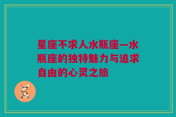 星座不求人水瓶座—水瓶座的独特魅力与追求自由的心灵之旅