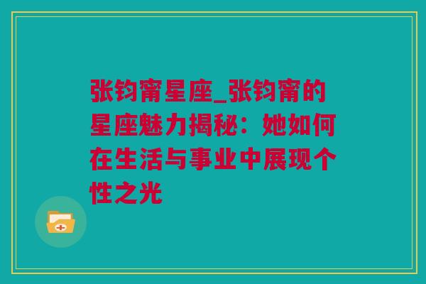 张钧甯星座_张钧甯的星座魅力揭秘：她如何在生活与事业中展现个性之光