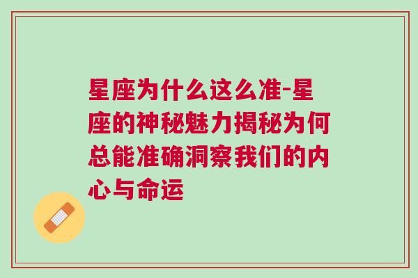 星座为什么这么准-星座的神秘魅力揭秘为何总能准确洞察我们的内心与命运