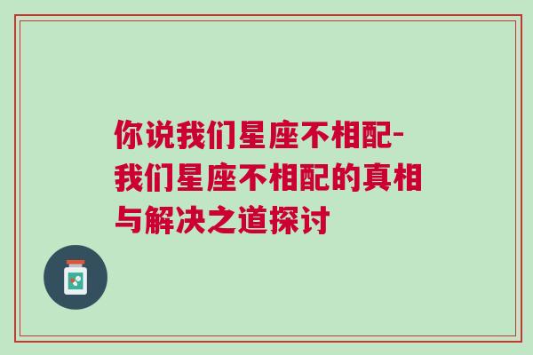 你说我们星座不相配-我们星座不相配的真相与解决之道探讨