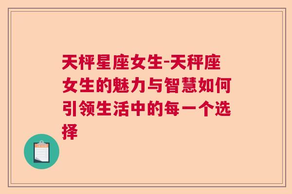 天枰星座女生-天秤座女生的魅力与智慧如何引领生活中的每一个选择