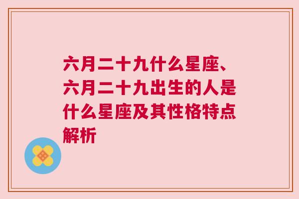 六月二十九什么星座、六月二十九出生的人是什么星座及其性格特点解析