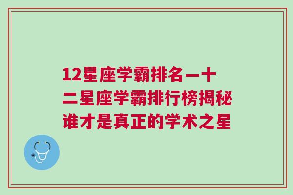 12星座学霸排名—十二星座学霸排行榜揭秘谁才是真正的学术之星