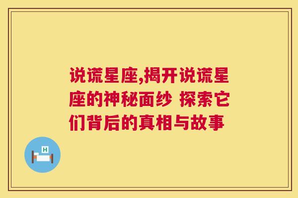 说谎星座,揭开说谎星座的神秘面纱 探索它们背后的真相与故事