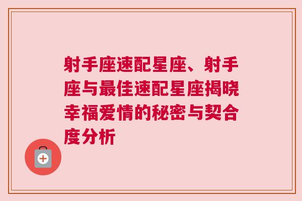 射手座速配星座、射手座与最佳速配星座揭晓幸福爱情的秘密与契合度分析