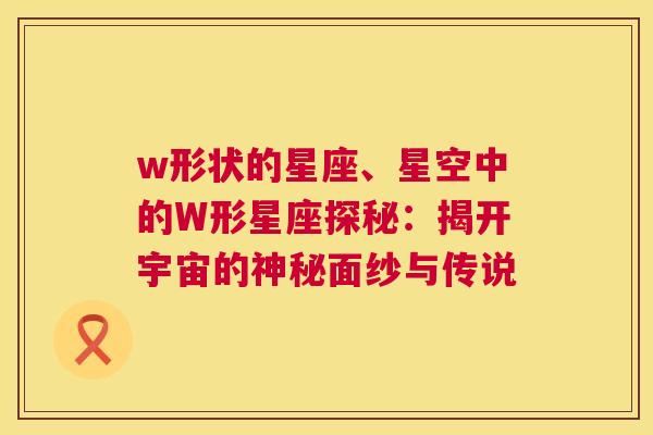 w形状的星座、星空中的W形星座探秘：揭开宇宙的神秘面纱与传说