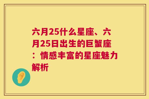 六月25什么星座、六月25日出生的巨蟹座：情感丰富的星座魅力解析