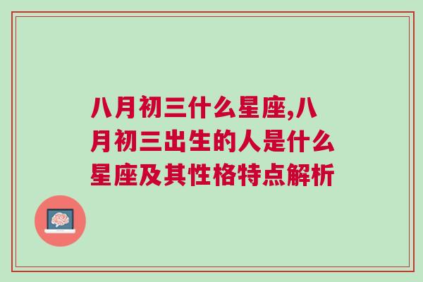 八月初三什么星座,八月初三出生的人是什么星座及其性格特点解析