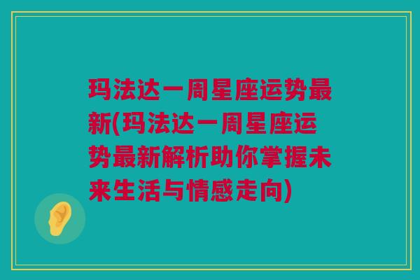 玛法达一周星座运势最新(玛法达一周星座运势最新解析助你掌握未来生活与情感走向)