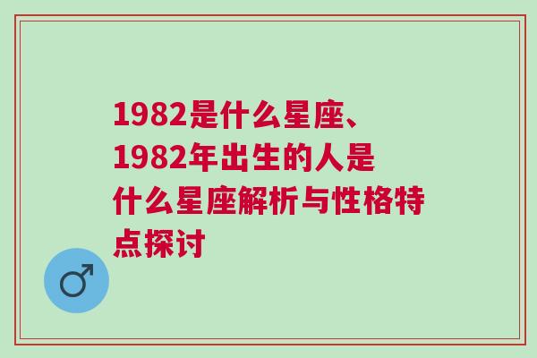 1982是什么星座、1982年出生的人是什么星座解析与性格特点探讨