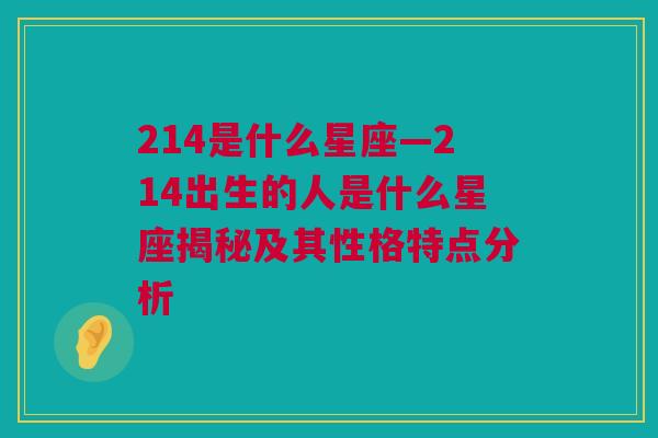 214是什么星座—214出生的人是什么星座揭秘及其性格特点分析