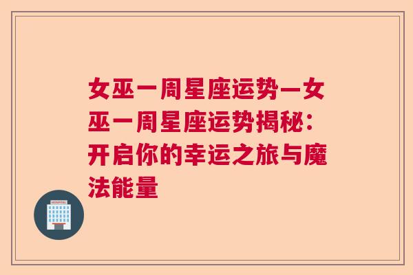女巫一周星座运势—女巫一周星座运势揭秘：开启你的幸运之旅与魔法能量