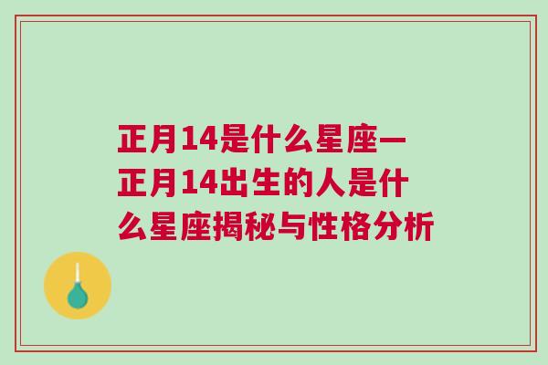 正月14是什么星座—正月14出生的人是什么星座揭秘与性格分析