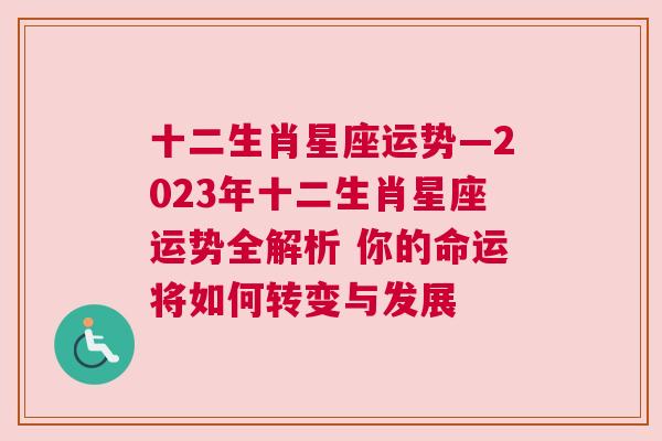 十二生肖星座运势—2023年十二生肖星座运势全解析 你的命运将如何转变与发展