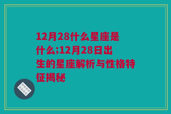 12月28什么星座是什么;12月28日出生的星座解析与性格特征揭秘