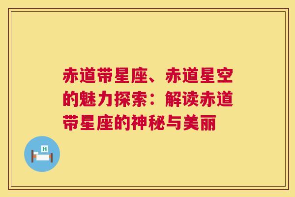 赤道带星座、赤道星空的魅力探索：解读赤道带星座的神秘与美丽