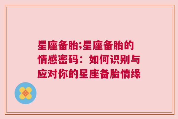 星座备胎;星座备胎的情感密码：如何识别与应对你的星座备胎情缘