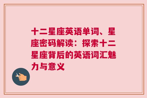 十二星座英语单词、星座密码解读：探索十二星座背后的英语词汇魅力与意义