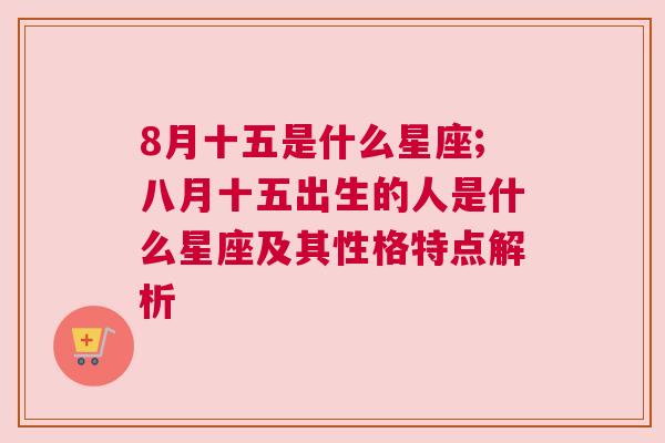 8月十五是什么星座;八月十五出生的人是什么星座及其性格特点解析