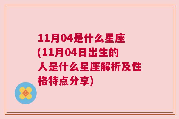 11月04是什么星座(11月04日出生的人是什么星座解析及性格特点分享)