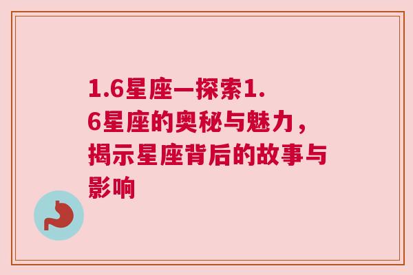 1.6星座—探索1.6星座的奥秘与魅力，揭示星座背后的故事与影响