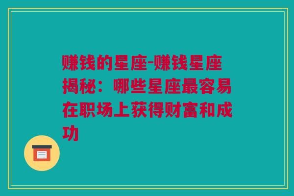 赚钱的星座-赚钱星座揭秘：哪些星座最容易在职场上获得财富和成功